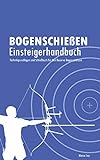 Bogenschießen Einsteigerhandbuch: Technikgrundlagen und Schießbuch für den Recurve Bogenschützen